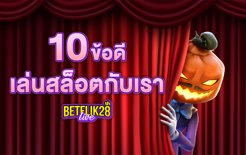 10 ข้อดี เล่นสล็อตกับเรา betflik28